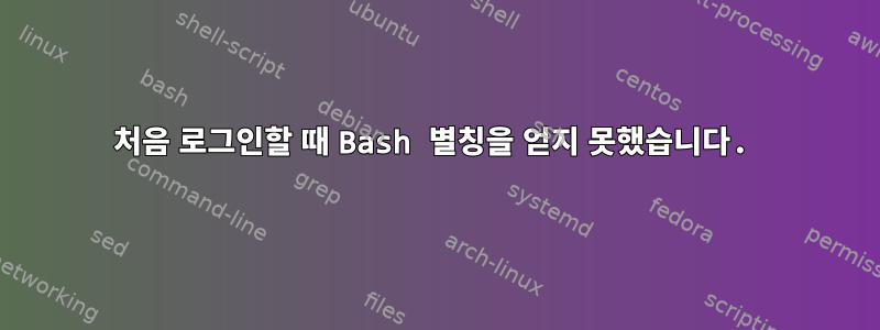 처음 로그인할 때 Bash 별칭을 얻지 못했습니다.