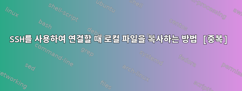 SSH를 사용하여 연결할 때 로컬 파일을 복사하는 방법 [중복]