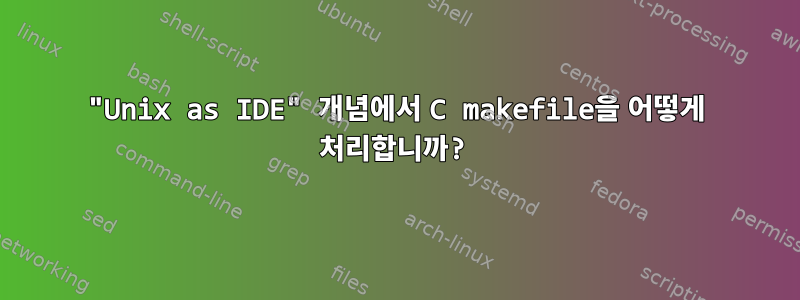 "Unix as IDE" 개념에서 C makefile을 어떻게 처리합니까?