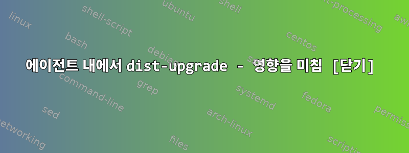 에이전트 내에서 dist-upgrade - 영향을 미침 [닫기]