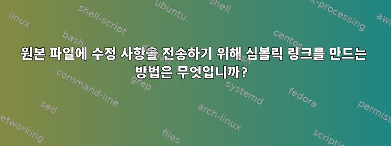 원본 파일에 수정 사항을 전송하기 위해 심볼릭 링크를 만드는 방법은 무엇입니까?