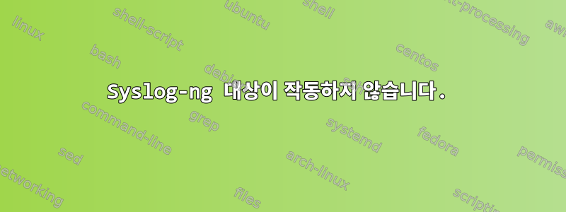 Syslog-ng 대상이 작동하지 않습니다.