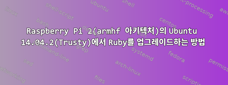 Raspberry Pi 2(armhf 아키텍처)의 Ubuntu 14.04.2(Trusty)에서 Ruby를 업그레이드하는 방법