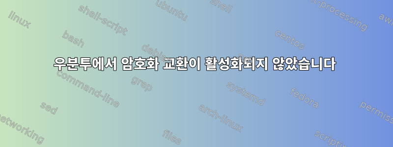 우분투에서 암호화 교환이 활성화되지 않았습니다