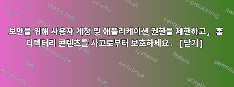 보안을 위해 사용자 계정 및 애플리케이션 권한을 제한하고, 홈 디렉터리 콘텐츠를 사고로부터 보호하세요. [닫기]