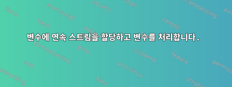 변수에 연속 스트림을 할당하고 변수를 처리합니다.