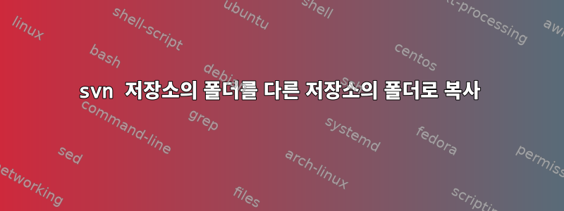 svn 저장소의 폴더를 다른 저장소의 폴더로 복사