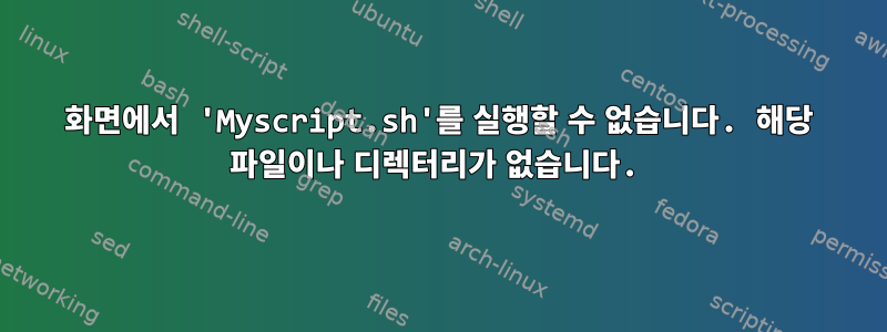 화면에서 'Myscript.sh'를 실행할 수 없습니다. 해당 파일이나 디렉터리가 없습니다.