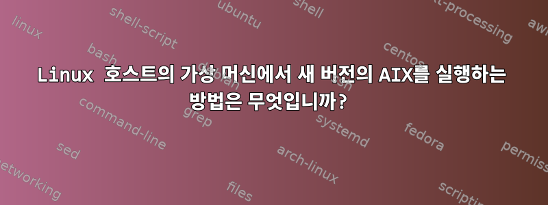 Linux 호스트의 가상 머신에서 새 버전의 AIX를 실행하는 방법은 무엇입니까?