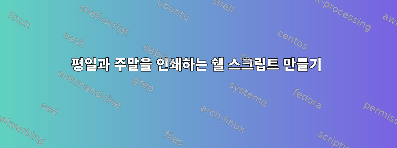 평일과 주말을 인쇄하는 쉘 스크립트 만들기