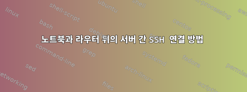 노트북과 라우터 뒤의 서버 간 SSH 연결 방법