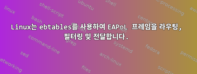 Linux는 ebtables를 사용하여 EAPoL 프레임을 라우팅, 필터링 및 전달합니다.