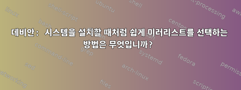 데비안: 시스템을 설치할 때처럼 쉽게 미러리스트를 선택하는 방법은 무엇입니까?