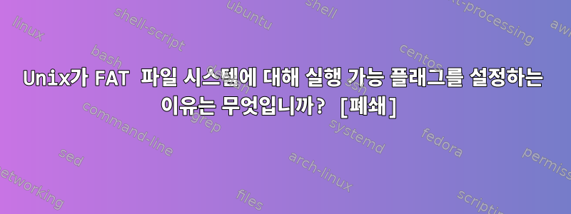 Unix가 FAT 파일 시스템에 대해 실행 가능 플래그를 설정하는 이유는 무엇입니까? [폐쇄]