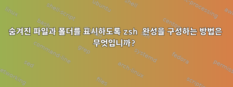 숨겨진 파일과 폴더를 표시하도록 zsh 완성을 구성하는 방법은 무엇입니까?