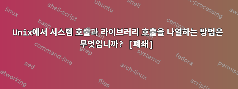 Unix에서 시스템 호출과 라이브러리 호출을 나열하는 방법은 무엇입니까? [폐쇄]