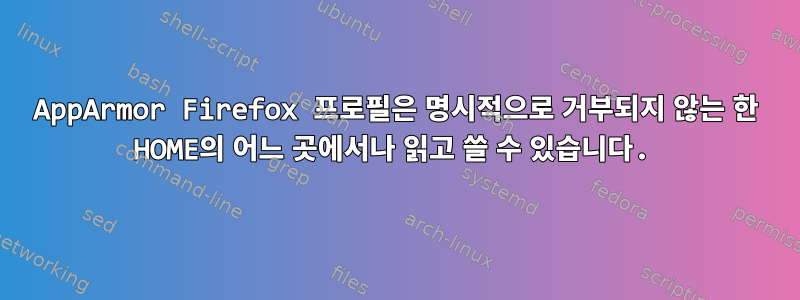 AppArmor Firefox 프로필은 명시적으로 거부되지 않는 한 HOME의 어느 곳에서나 읽고 쓸 수 있습니다.