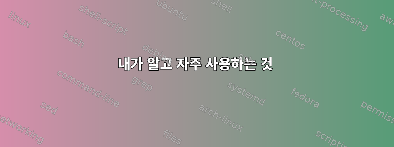 내가 알고 자주 사용하는 것