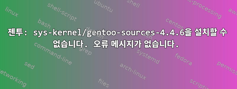 젠투: sys-kernel/gentoo-sources-4.4.6을 설치할 수 없습니다. 오류 메시지가 없습니다.