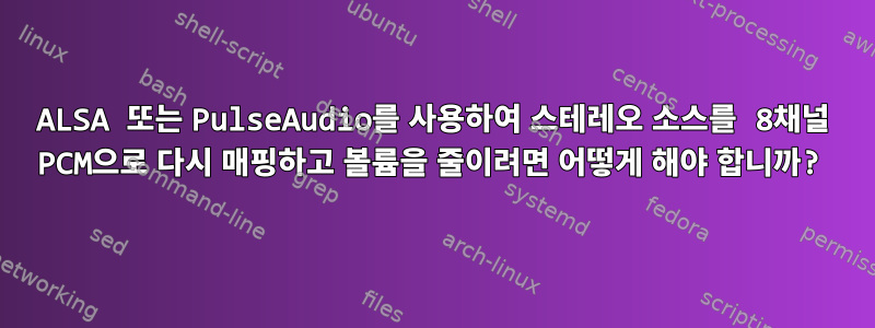 ALSA 또는 PulseAudio를 사용하여 스테레오 소스를 8채널 PCM으로 다시 매핑하고 볼륨을 줄이려면 어떻게 해야 합니까?