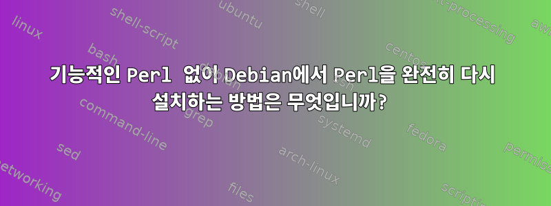 기능적인 Perl 없이 Debian에서 Perl을 완전히 다시 설치하는 방법은 무엇입니까?