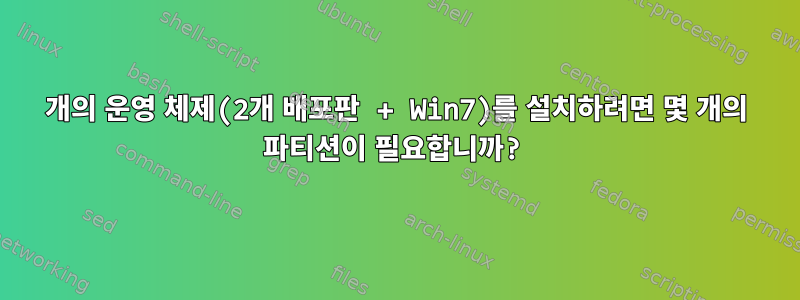 3개의 운영 체제(2개 배포판 + Win7)를 설치하려면 몇 개의 파티션이 필요합니까?