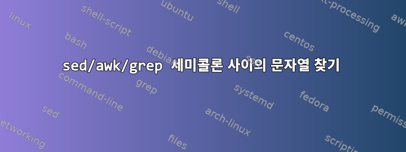 sed/awk/grep 세미콜론 사이의 문자열 찾기