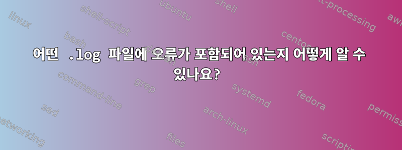 어떤 .log 파일에 오류가 포함되어 있는지 어떻게 알 수 있나요?