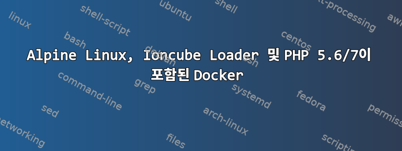 Alpine Linux, Ioncube Loader 및 PHP 5.6/7이 포함된 Docker