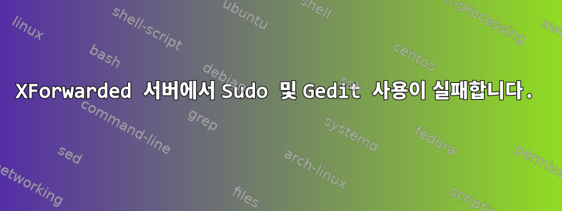 XForwarded 서버에서 Sudo 및 Gedit 사용이 실패합니다.