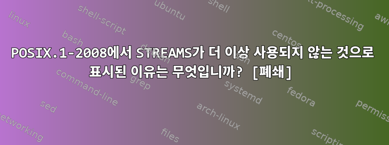 POSIX.1-2008에서 STREAMS가 더 이상 사용되지 않는 것으로 표시된 이유는 무엇입니까? [폐쇄]