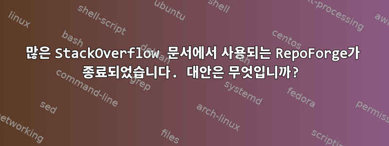 많은 StackOverflow 문서에서 사용되는 RepoForge가 종료되었습니다. 대안은 무엇입니까?