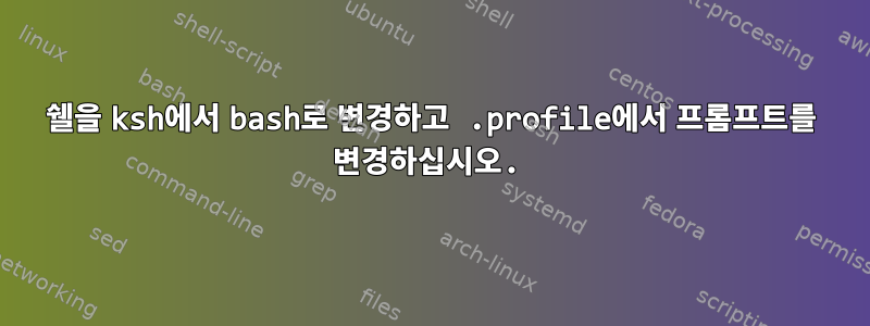 쉘을 ksh에서 bash로 변경하고 .profile에서 프롬프트를 변경하십시오.