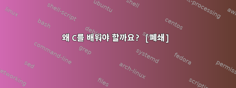 왜 C를 배워야 할까요? [폐쇄]