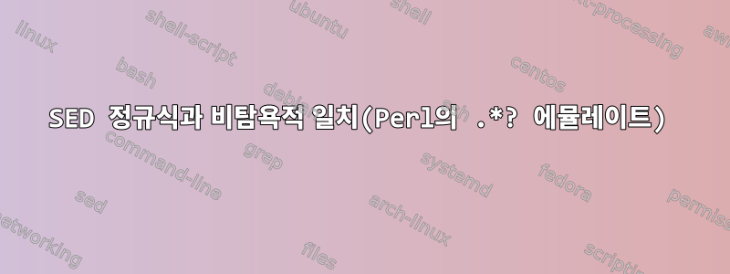 SED 정규식과 비탐욕적 일치(Perl의 .*? 에뮬레이트)