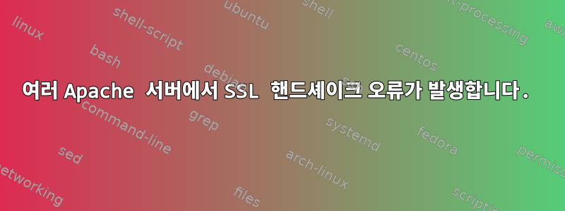 여러 Apache 서버에서 SSL 핸드셰이크 오류가 발생합니다.