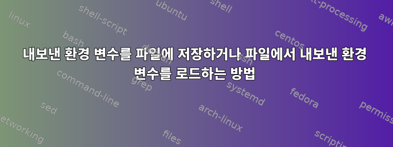 내보낸 환경 변수를 파일에 저장하거나 파일에서 내보낸 환경 변수를 로드하는 방법