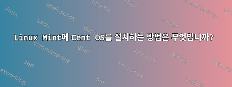 Linux Mint에 Cent OS를 설치하는 방법은 무엇입니까?