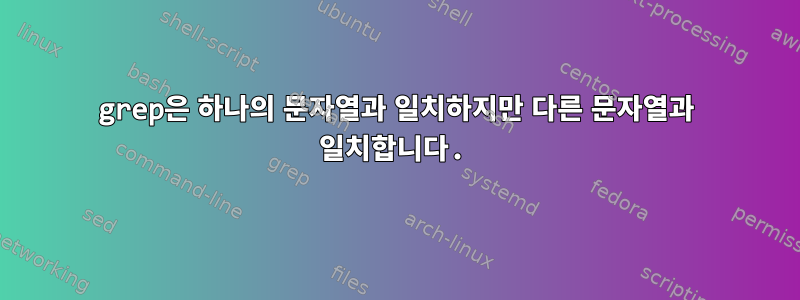 grep은 하나의 문자열과 일치하지만 다른 문자열과 일치합니다.