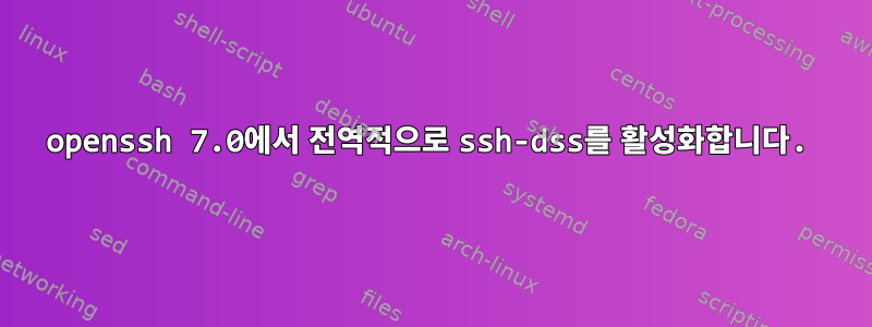 openssh 7.0에서 전역적으로 ssh-dss를 활성화합니다.