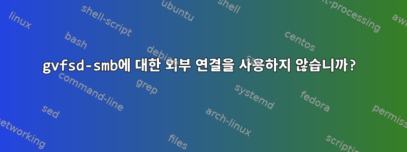 gvfsd-smb에 대한 외부 연결을 사용하지 않습니까?