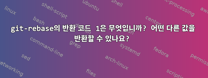 git-rebase의 반환 코드 1은 무엇입니까? 어떤 다른 값을 반환할 수 있나요?