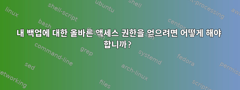 내 백업에 대한 올바른 액세스 권한을 얻으려면 어떻게 해야 합니까?