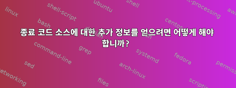 종료 코드 소스에 대한 추가 정보를 얻으려면 어떻게 해야 합니까?