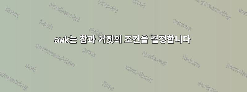 awk는 참과 거짓의 조건을 결정합니다