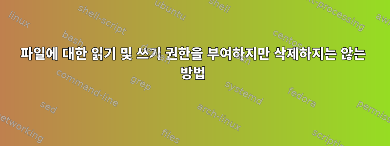 파일에 대한 읽기 및 쓰기 권한을 부여하지만 삭제하지는 않는 방법