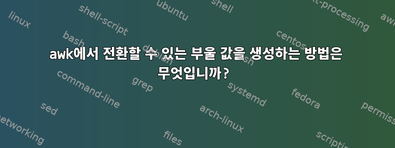 awk에서 전환할 수 있는 부울 값을 생성하는 방법은 무엇입니까?