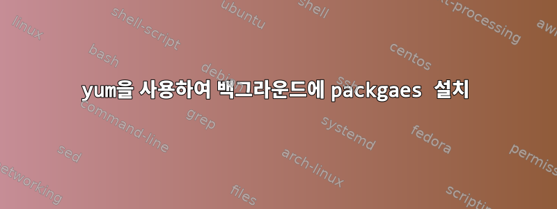 yum을 사용하여 백그라운드에 packgaes 설치