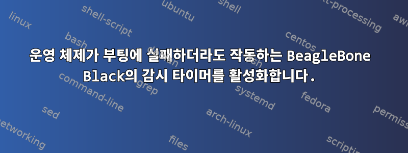 운영 체제가 부팅에 실패하더라도 작동하는 BeagleBone Black의 감시 타이머를 활성화합니다.