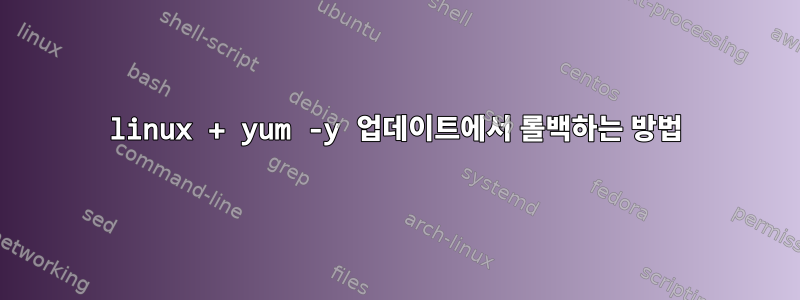 linux + yum -y 업데이트에서 롤백하는 방법